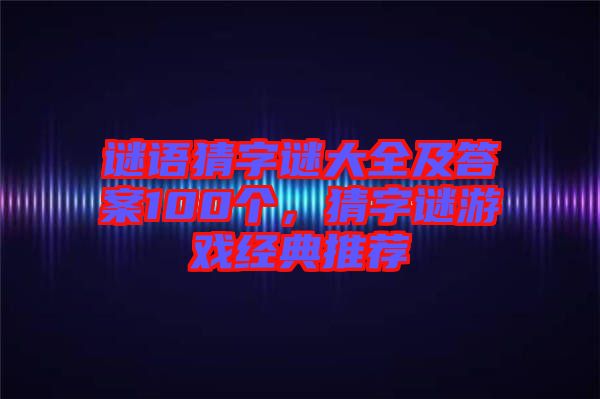 謎語(yǔ)猜字謎大全及答案100個(gè)，猜字謎游戲經(jīng)典推薦