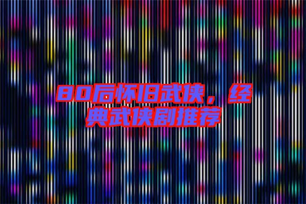 80后懷舊武俠，經(jīng)典武俠劇推薦
