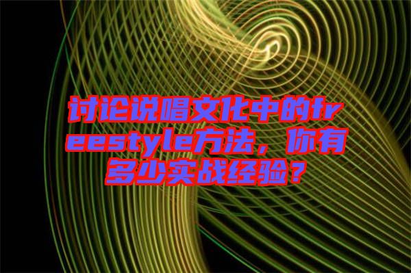 討論說(shuō)唱文化中的freestyle方法，你有多少實(shí)戰(zhàn)經(jīng)驗(yàn)？
