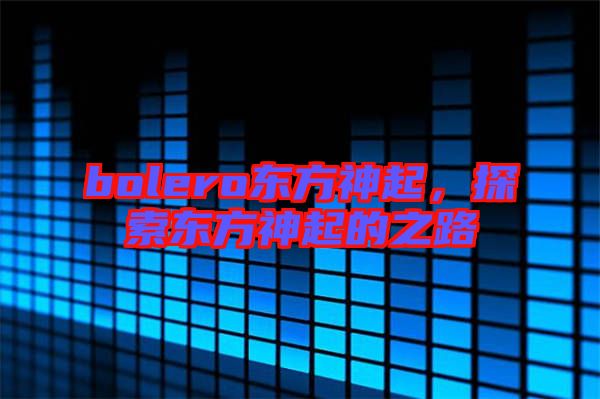 bolero東方神起，探索東方神起的之路