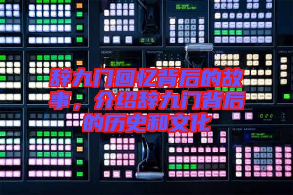 辭九門回憶背后的故事，介紹辭九門背后的歷史和文化