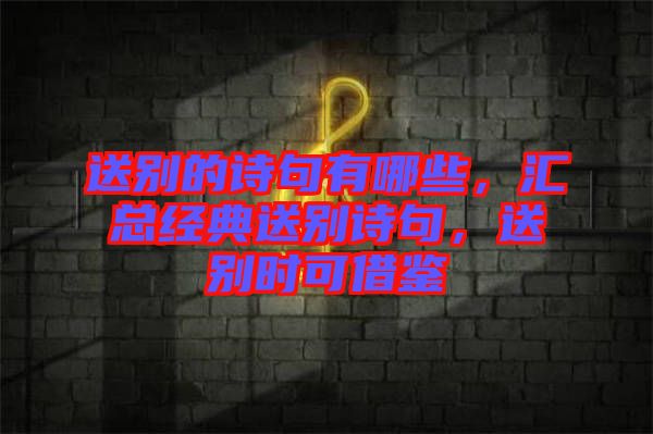 送別的詩句有哪些，匯總經(jīng)典送別詩句，送別時(shí)可借鑒