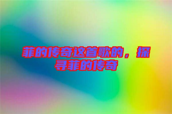 菲的傳奇這首歌的，探尋菲的傳奇