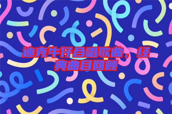 迪克牛仔合唱歌曲，經(jīng)典曲目回顧