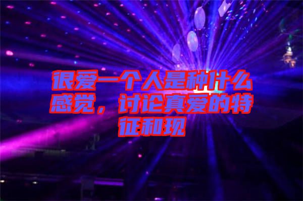 很愛一個人是種什么感覺，討論真愛的特征和現(xiàn)
