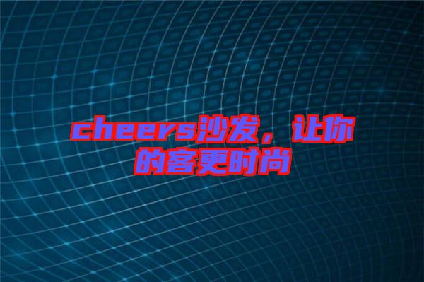 cheers沙發(fā)，讓你的客更時尚