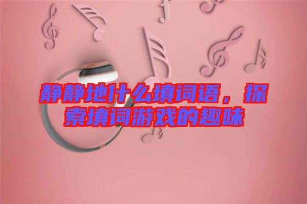 靜靜地什么填詞語，探索填詞游戲的趣味