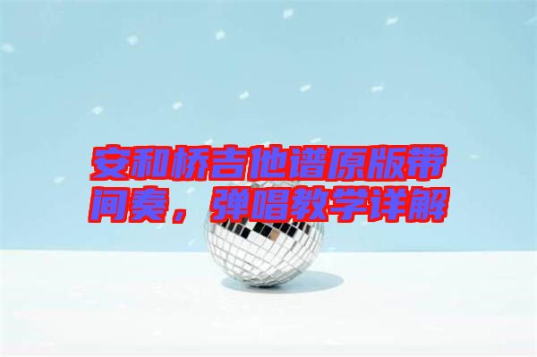 安和橋吉他譜原版帶間奏，彈唱教學(xué)詳解