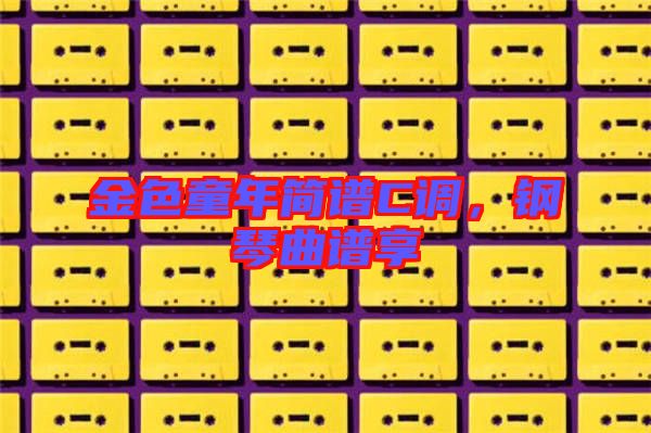 金色童年簡譜C調(diào)，鋼琴曲譜享