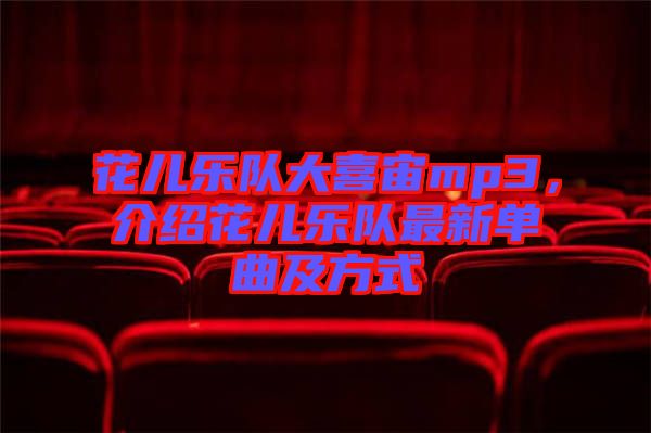 花兒樂隊(duì)大喜宙mp3，介紹花兒樂隊(duì)最新單曲及方式