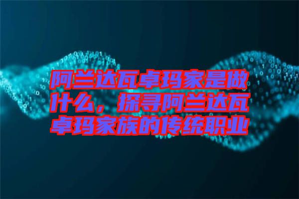 阿蘭達(dá)瓦卓瑪家是做什么，探尋阿蘭達(dá)瓦卓瑪家族的傳統(tǒng)職業(yè)