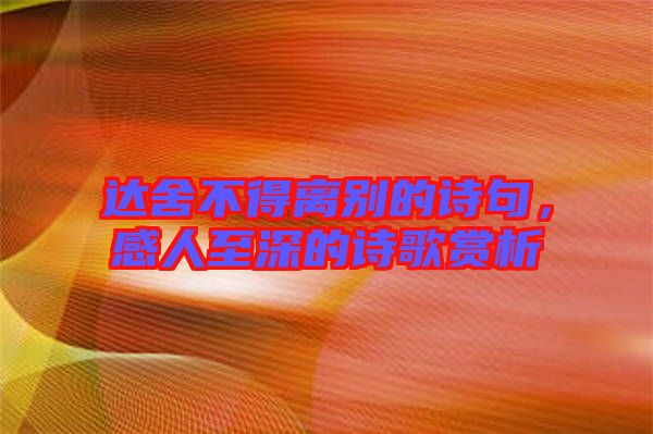 達舍不得離別的詩句，感人至深的詩歌賞析