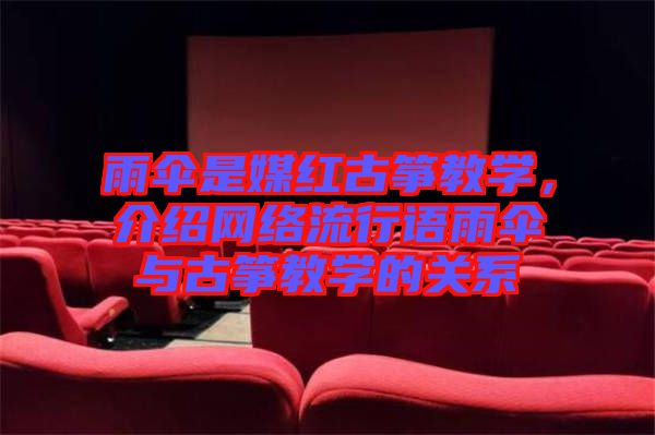 雨傘是媒紅古箏教學(xué)，介紹網(wǎng)絡(luò)流行語雨傘與古箏教學(xué)的關(guān)系