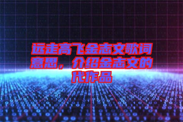 遠走高飛金志文歌詞意思，介紹金志文的代作品