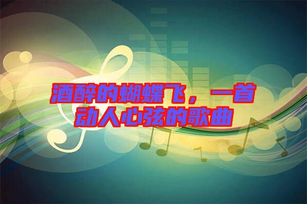 酒醉的蝴蝶飛，一首動人心弦的歌曲