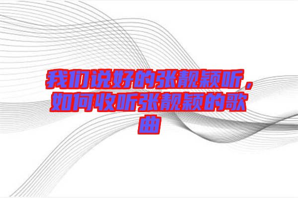 我們說好的張靚穎聽，如何收聽張靚穎的歌曲