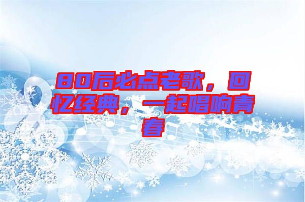 80后必點(diǎn)老歌，回憶經(jīng)典，一起唱響青春