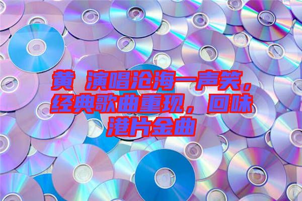 黃霑演唱滄海一聲笑，經(jīng)典歌曲重現(xiàn)，回味港片金曲