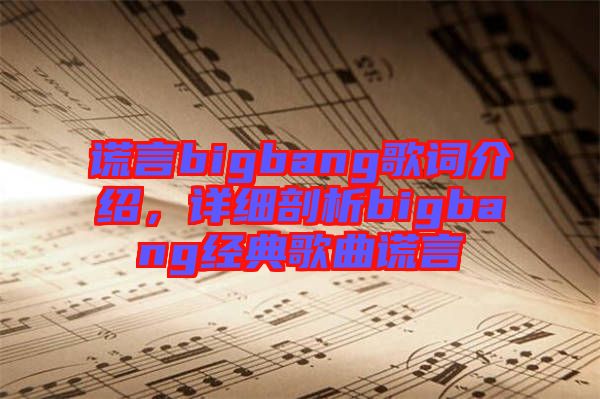 謊言bigbang歌詞介紹，詳細(xì)剖析bigbang經(jīng)典歌曲謊言
