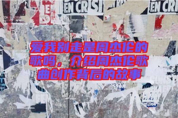 愛(ài)我別走是周杰倫的歌嗎，介紹周杰倫歌曲創(chuàng)作背后的故事