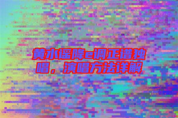 黃水謠降e調(diào)正譜獨(dú)唱，演唱方法詳解