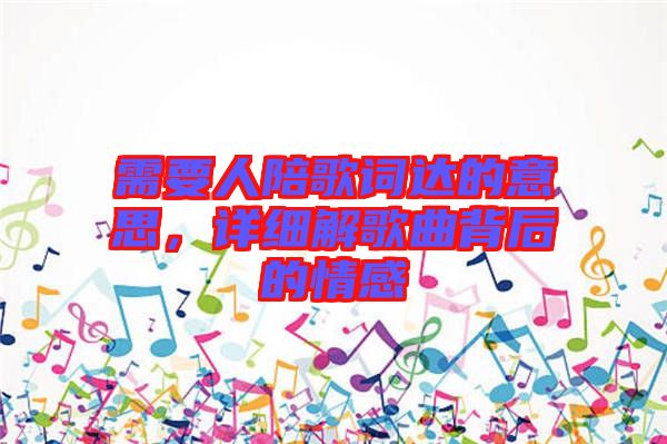 需要人陪歌詞達(dá)的意思，詳細(xì)解歌曲背后的情感
