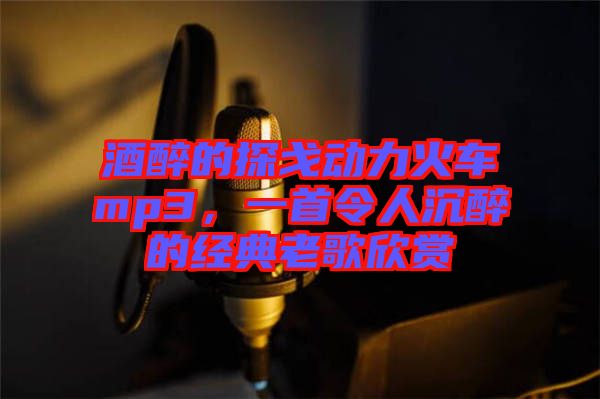 酒醉的探戈動(dòng)力火車mp3，一首令人沉醉的經(jīng)典老歌欣賞