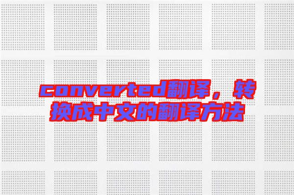 converted翻譯，轉(zhuǎn)換成中文的翻譯方法