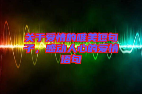 關于愛情的唯美短句子，感動人心的愛情語句
