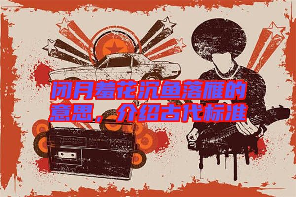 閉月羞花沉魚落雁的意思，介紹古代標準