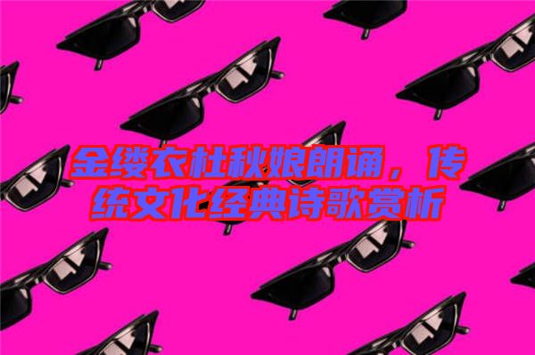 金縷衣杜秋娘朗誦，傳統(tǒng)文化經(jīng)典詩歌賞析