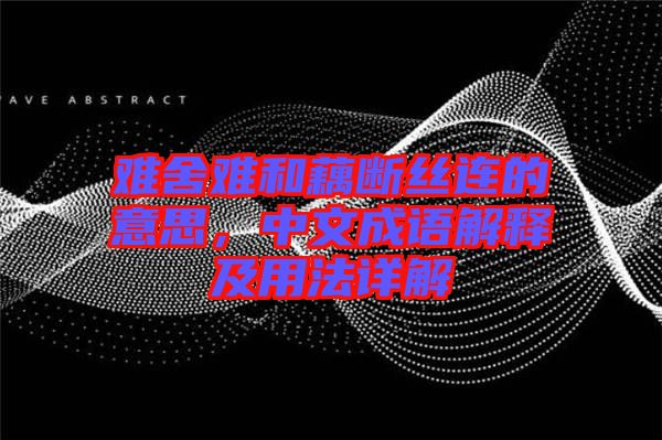 難舍難和藕斷絲連的意思，中文成語解釋及用法詳解