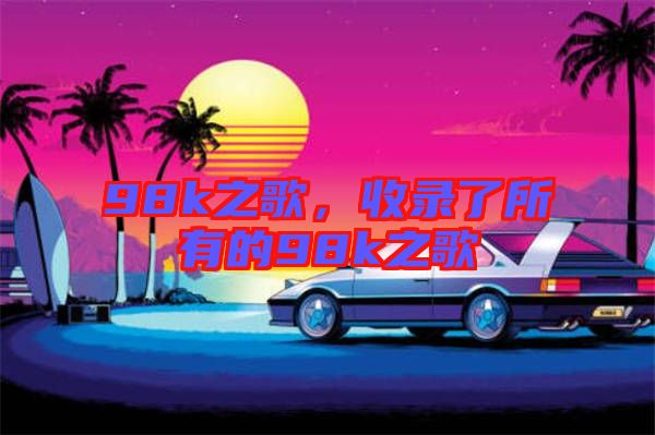 98k之歌，收錄了所有的98k之歌