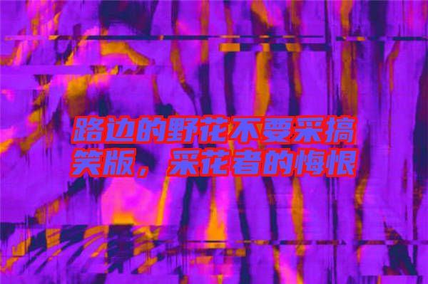 路邊的野花不要采搞笑版，采花者的悔恨