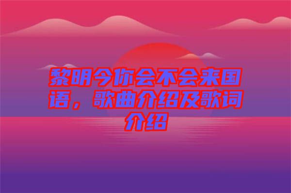 黎明今你會(huì)不會(huì)來國語，歌曲介紹及歌詞介紹