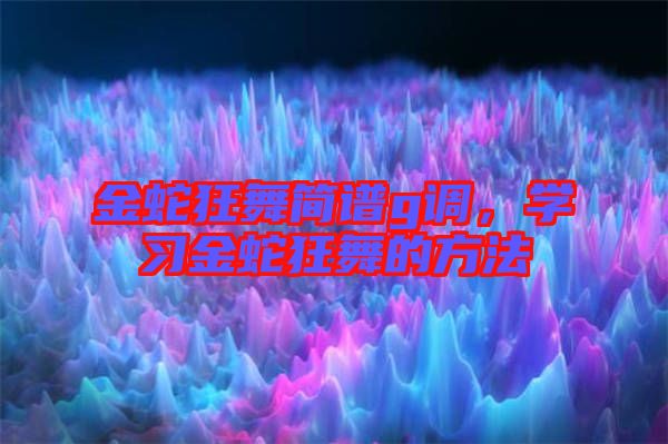 金蛇狂舞簡譜g調(diào)，學(xué)習(xí)金蛇狂舞的方法