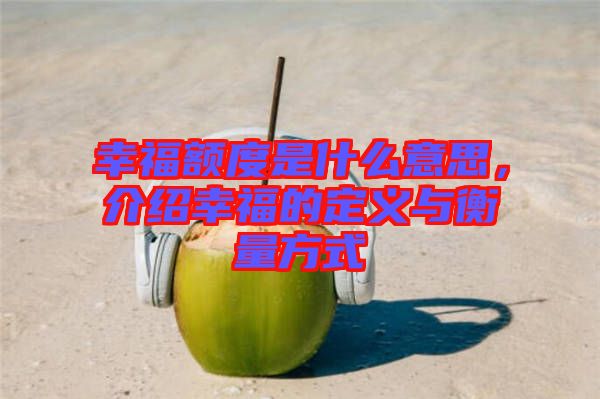 幸福額度是什么意思，介紹幸福的定義與衡量方式