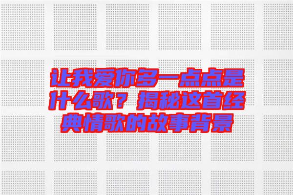 讓我愛你多一點點是什么歌？揭秘這首經(jīng)典情歌的故事背景