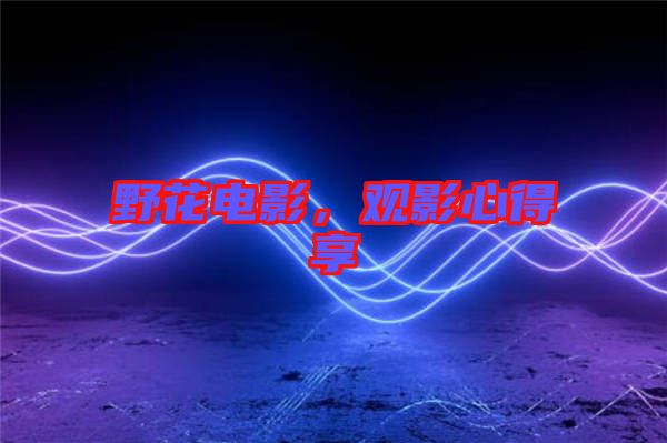 野花電影，觀影心得享