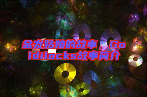 金發(fā)姑娘的故事，Goldilocks故事簡介