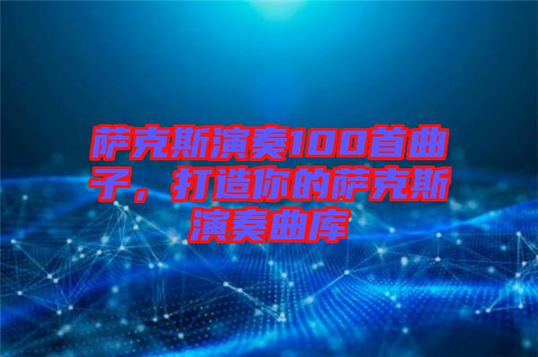 薩克斯演奏100首曲子，打造你的薩克斯演奏曲庫(kù)