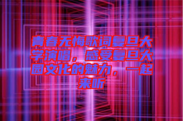 青春無悔歌詞復(fù)旦大學(xué)演唱，感受復(fù)旦大園文化的魅力，一起來聽