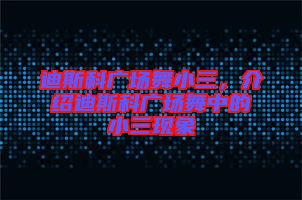 迪斯科廣場舞小三，介紹迪斯科廣場舞中的小三現(xiàn)象