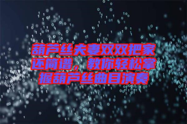 葫蘆絲夫妻雙雙把家還簡(jiǎn)譜，教你輕松掌握葫蘆絲曲目演奏