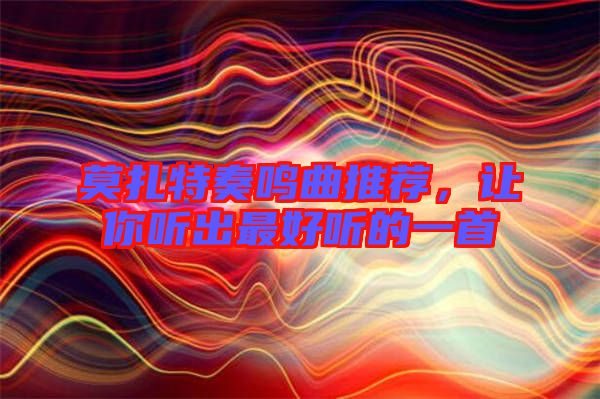 莫扎特奏鳴曲推薦，讓你聽出最好聽的一首