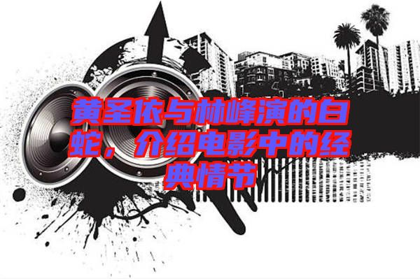 黃圣依與林峰演的白蛇，介紹電影中的經(jīng)典情節(jié)