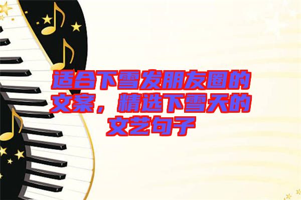 適合下雪發(fā)朋友圈的文案，精選下雪天的文藝句子