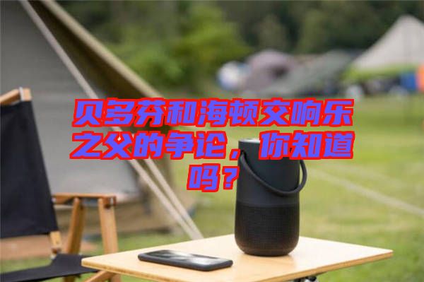 貝多芬和海頓交響樂之父的爭(zhēng)論，你知道嗎？