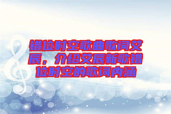 錯位時空歌曲歌詞艾辰，介紹艾辰新歌錯位時空的歌詞內(nèi)涵