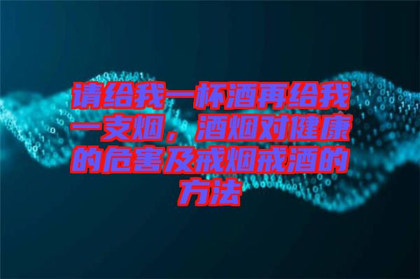 請(qǐng)給我一杯酒再給我一支煙，酒煙對(duì)健康的危害及戒煙戒酒的方法